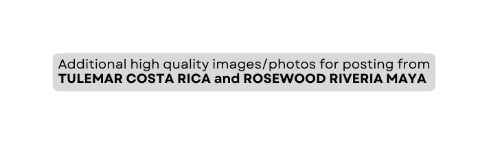 Additional high quality images photos for posting from TULEMAR COSTA RICA and ROSEWOOD RIVERIA MAYA