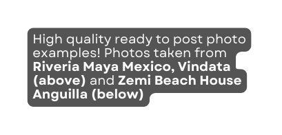 High quality ready to post photo examples Photos taken from Riveria Maya Mexico Vindata above and Zemi Beach House Anguilla below
